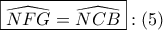 \displaystyle{ 
\boxed{\widehat{NFG} = \widehat{NCB}}:\left( 5 \right) 
}