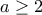 \displaystyle{a\geq 2}