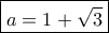 \boxed{a = 1 + \sqrt 3}