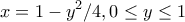\displaystyle{x=1-y^2/4,0\le y\le 1}