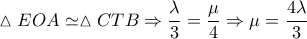 \displaystyle \vartriangle EOA \simeq \vartriangle CTB \Rightarrow \frac{\lambda }{3} = \frac{\mu }{4} \Rightarrow \mu  = \frac{{4\lambda }}{3}