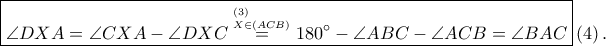 \displaystyle \boxed{\angle DXA=\angle CXA-\angle DXC\overset{^{\left ( 3 \right )}_{X\in \left ( ACB \right )}}=180^\circ-\angle ABC-\angle ACB=\angle BAC}\left ( 4 \right ).