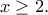 \displaystyle{x\geq 2.} \displaystyle{x\geq 2.}