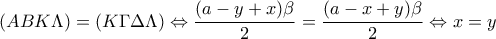 \displaystyle (ABK\Lambda)=(K\Gamma\Delta\Lambda) \Leftrightarrow \frac{(a-y+x)\beta}{2}=\frac{(a-x+y)\beta}{2} \Leftrightarrow x=y
