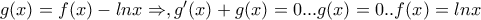 g(x)=f(x)-lnx\Rightarrow , g'(x)+g(x)=0...g(x)=0..f(x)=lnx