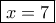 \boxed {x=7}