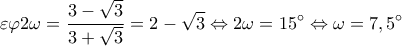  \displaystyle \varepsilon \varphi 2\omega  = \frac{{3 - \sqrt 3 }}{{3 + \sqrt 3 }} = 2 - \sqrt 3  \Leftrightarrow 2\omega  = 15^\circ  \Leftrightarrow \omega  = 7,5^\circ 