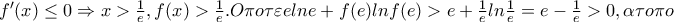 f'(x)\leq 0\Rightarrow x>\frac{1}{e},f(x)>\frac{1}{e}.O\pi o\tau \varepsilon       elne+f(e)lnf(e)>e+\frac{1}{e}ln\frac{1}{e}=e-\frac{1}{e}>0,\alpha \tau o\pi o