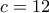 c=12