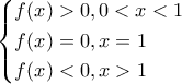 \displaystyle \left\{ \begin{gathered} 
  f(x) > 0,0 < x < 1 \hfill \\ 
  f(x) = 0,x = 1 \hfill \\ 
  f(x) < 0,x > 1 \hfill \\  
\end{gathered}  \right.