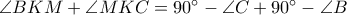 \angle BKM+\angle MKC=90^\circ-\angle C+90^\circ-\angle B