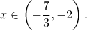 \displaystyle{x\in \left(-\frac{7}{3},-2\right).}
