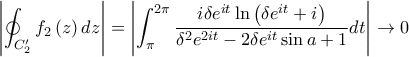 \displaystyle \left|\oint_{C'_{2}}f_{2}\left(z \right)dz \right|=\left|\int_{\pi}^{2\pi}{\frac{i\delta e^{it}\ln\left(\delta e^{it}+i \right)}{\delta ^2e^{2it}-2\delta e^{it}\sin a+1}}dt \right|\rightarrow 0