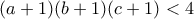 (a+1)(b+1)(c+1) < 4