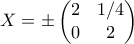 \displaystyle{ X = \pm \begin{pmatrix} 2 & 1/4 \\ 0 & 2\end{pmatrix}}