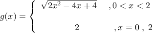\displaystyle{g(x)= \left\{ \begin{array}{l} 
\sqrt{2x^2-4x+4}\hspace{5mm},0<x < 2\\ 
\\\hspace{15mm}2\hspace{15mm},x =0\hspace{1mm},\hspace{1mm}2 
\end{array} \right.}