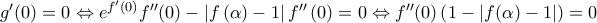 {g}'(0)=0\Leftrightarrow {{e}^{{f}'\left( 0 \right)}}{f}''(0)-\left| f\left( \alpha  \right)-1 \right|{f}''\left( 0 \right)=0\Leftrightarrow {f}''(0)\left( 1-|f(\alpha )-1| \right)=0