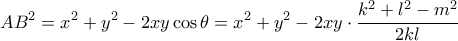 \displaystyle A{B^2} = {x^2} + {y^2} - 2xy\cos \theta  = {x^2} + {y^2} - 2xy \cdot \frac{{{k^2} + {l^2} - {m^2}}}{{2kl}}