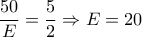 \displaystyle\frac{{50}}{E} = \displaystyle\frac{5}{2} \Rightarrow E = 20