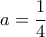 a=\dfrac{1}{4}