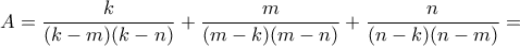 \displaystyle A=\frac{k}{(k-m)(k-n)}+\frac{m}{(m-k)(m-n)}+\frac{n}{(n-k)(n-m)}=