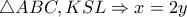 \triangle ABC,KSL \Rightarrow x=2y \triangle ABC,KSL \Rightarrow x=2y