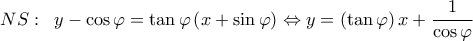 \displaystyle NS:\;\;y - \cos \varphi  = \tan \varphi \left( {x + \sin \varphi } \right) \Leftrightarrow y = \left( {\tan \varphi } \right)x + \frac{1}{{\cos \varphi }}