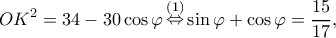 \displaystyle O{K^2} = 34 - 30\cos \varphi \mathop  \Leftrightarrow \limits^{(1)} \sin \varphi  + \cos \varphi  = \frac{{15}}{{17}},