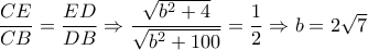 \dfrac{CE}{CB} = \dfrac{ED}{DB} \Rightarrow  \dfrac{ \sqrt{b^2+4}}{ \sqrt{b^2+100} }= \dfrac{1}{2}  \Rightarrow b=2 \sqrt{7}   