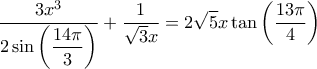 \displaystyle \dfrac{3x^3}{2\sin \left ( \dfrac{14\pi}{3}\right )} +\dfrac{1}{\sqrt{3}x}=2\sqrt{5}x \tan \left( \dfrac{13\pi}{4}\right)