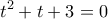  \displaystyle {t^2} + t + 3 = 0
