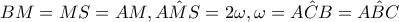 BM=MS=AM,\hat{AMS}=2\omega ,\omega =\hat{ACB}=\hat{ABC}