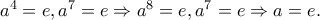 a^4=e,a^7=e\Rightarrow a^8=e,a^7=e\Rightarrow a=e.