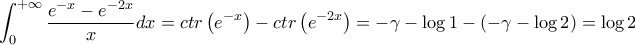 \displaystyle{ 
\int_0^{ + \infty } {\frac{{e^{ - x}  - e^{ - 2x} }} 
{x}dx}  = ctr\left( {e^{ - x} } \right) - ctr\left( {e^{ - 2x} } \right) =  - \gamma  - \log 1 - \left( { - \gamma  - \log 2} \right) = \log 2 
}