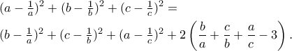 \displaystyle  
\begin{aligned} 
&(a-\tfrac1a)^2+(b-\tfrac1b)^2+(c-\tfrac1c)^2 = \\ 
&(b-\tfrac1a)^2+(c-\tfrac1b)^2+(a-\tfrac1c)^2 
+2\left(\frac{b}{a}+\frac{c}{b}+\frac{a}{c}-3\right). 
\end{aligned} 
