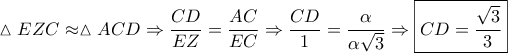 \displaystyle{\vartriangle EZC \approx \vartriangle ACD \Rightarrow \frac{{CD}}{{EZ}} = \frac{{AC}}{{EC}} \Rightarrow \frac{{CD}}{1} = \frac{\alpha }{{\alpha \sqrt 3 }} \Rightarrow \boxed{CD = \frac{{\sqrt 3 }}{3}}}