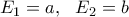 E_1=a, \ \ E_2=b