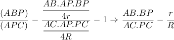   \dfrac{(ABP)}{(APC)}= \dfrac{ \dfrac{AB . AP . BP}{4r} }{ \dfrac{AC . AP . PC}{4R} }=1 \Rightarrow  \dfrac{AB . BP}{AC . PC}= \dfrac{r}{R}  
