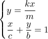 \left\{ \begin{gathered} 
  y = \frac{{kx}}{m} \hfill \\ 
  \frac{x}{c} + \frac{y}{b} = 1 \hfill \\  
\end{gathered}  \right.