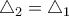 \triangle_2=\triangle_1