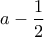 \displaystyle{a-\frac{1}{2}}