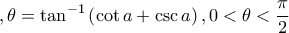 \displaystyle ,\theta =\tan^{-1}\left(\cot a+\csc a \right), 0<\theta <\frac{\pi}{2}