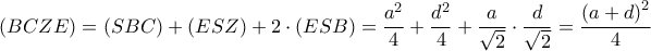  \displaystyle \left ( BCZE \right )=\left ( SBC \right )+\left ( ESZ \right )+2\cdot \left ( ESB \right )=\frac{a^{2}}{4}+\frac{d^{2}}{4}+\frac{a}{\sqrt{2}}\cdot \frac{d}{\sqrt{2}}=\frac{\left ( a+d \right )^{2}}{4}