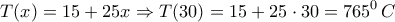 \displaystyle{\ T(x)=15+25x\Rightarrow T(30)=15+25\cdot 30={{765}^{0}}\,C\,}