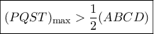 \boxed{{(PQST)_{\max }} > \frac{1}{2}(ABCD)}