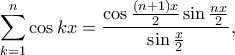 \displaystyle{\sum _{k=1}^{n} \cos kx = \frac{\cos \frac{(n+1)x}{2}\sin \frac{nx}{2}}{\sin \frac{x}{2}},}