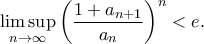 \displaystyle{\mathop {\lim \sup }\limits_{n \to \infty } {\left( {\frac{{1 + {a_{n + 1}}}}{{{a_n}}}} \right)^n} < e.}