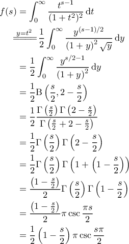 \displaystyle{\begin{aligned} 
f(s) &=\int_0^\infty \frac{t^{s-1}}{(1+t^2)^2} \, \mathrm{d}t \\  
 &\!\!\!\!\overset{y=t^2}{=\! =\! =\! =\!} \frac{1}{2}\int_{0}^{\infty} \frac{y^{(s-1)/2}}{\left ( 1+y \right )^2 \sqrt{y}}\, \mathrm{d}y \\  
 &= \frac{1}{2} \int_{0}^{\infty} \frac{y^{s/2-1}}{\left ( 1+y \right )^2}\, \mathrm{d}y \\ 
 &= \frac{1}{2} \mathrm{B} \left ( \frac{s}{2} , 2 - \frac{s}{2} \right ) \\ 
 &= \frac{1}{2} \frac{\Gamma \left ( \frac{s}{2} \right ) \Gamma \left ( 2 - \frac{s}{2} \right )}{\Gamma \left ( \frac{s}{2} + 2 - \frac{s}{2} \right )} \\ 
 &= \frac{1}{2} \Gamma \left ( \frac{s}{2} \right ) \Gamma \left ( 2 - \frac{s}{2} \right ) \\ 
 &= \frac{1}{2} \Gamma \left ( \frac{s}{2} \right ) \Gamma \left ( 1 + \left ( 1 - \frac{s}{2} \right ) \right ) \\ 
 &= \frac{\left ( 1 - \frac{s}{2} \right )}{2} \Gamma \left ( \frac{s}{2} \right ) \Gamma \left ( 1 - \frac{s}{2} \right ) \\ 
 &= \frac{\left ( 1 - \frac{s}{2} \right )}{2} \pi \csc \frac{\pi s}{2}  \\ 
 &= \frac{1}{2} \left ( 1 - \frac{s}{2} \right ) \pi \csc \frac{s \pi}{2} 
\end{aligned}}
