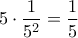 \displaystyle{ 5 \cdot \frac {1}{5^2} = \frac {1}{5}}