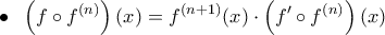\displaystyle \bullet \hspace{0.3cm} {\left( {f \circ {f^{(n)}}} \right)(x) = {f^{(n + 1)}}(x) \cdot \left( {f' \circ {f^{(n)}}} \right)(x)}